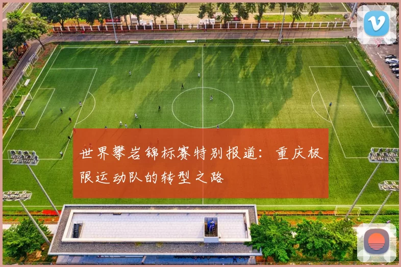 世界攀岩锦标赛特别报道：重庆极限运动队的转型之路