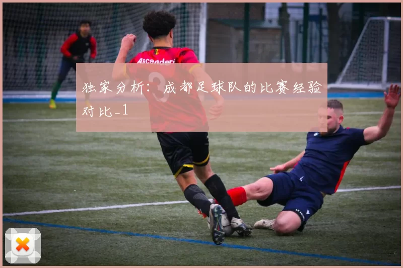 独家分析：成都足球队的比赛经验对比_1