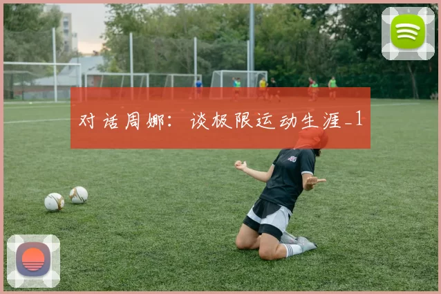 对话周娜：谈极限运动生涯_1