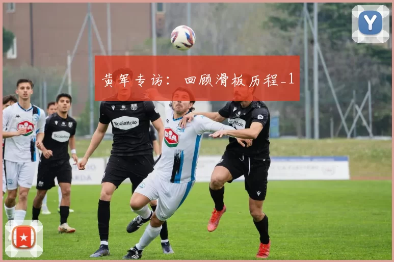 黄军专访：回顾滑板历程_1