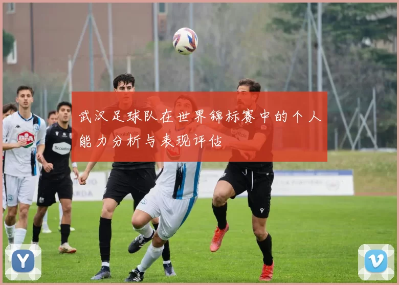 武汉足球队在世界锦标赛中的个人能力分析与表现评估